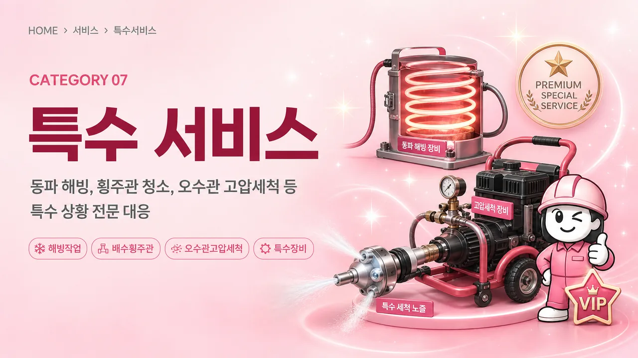 특수서비스, 동파 해빙, 횡주관 청소, 오수관 고압세척 등 특수 상황 전문 대응., 해빙, 배수횡주관, 오수관고압세척