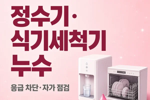 정수기·식기세척기 누수 — 응급 차단과 자가 점검