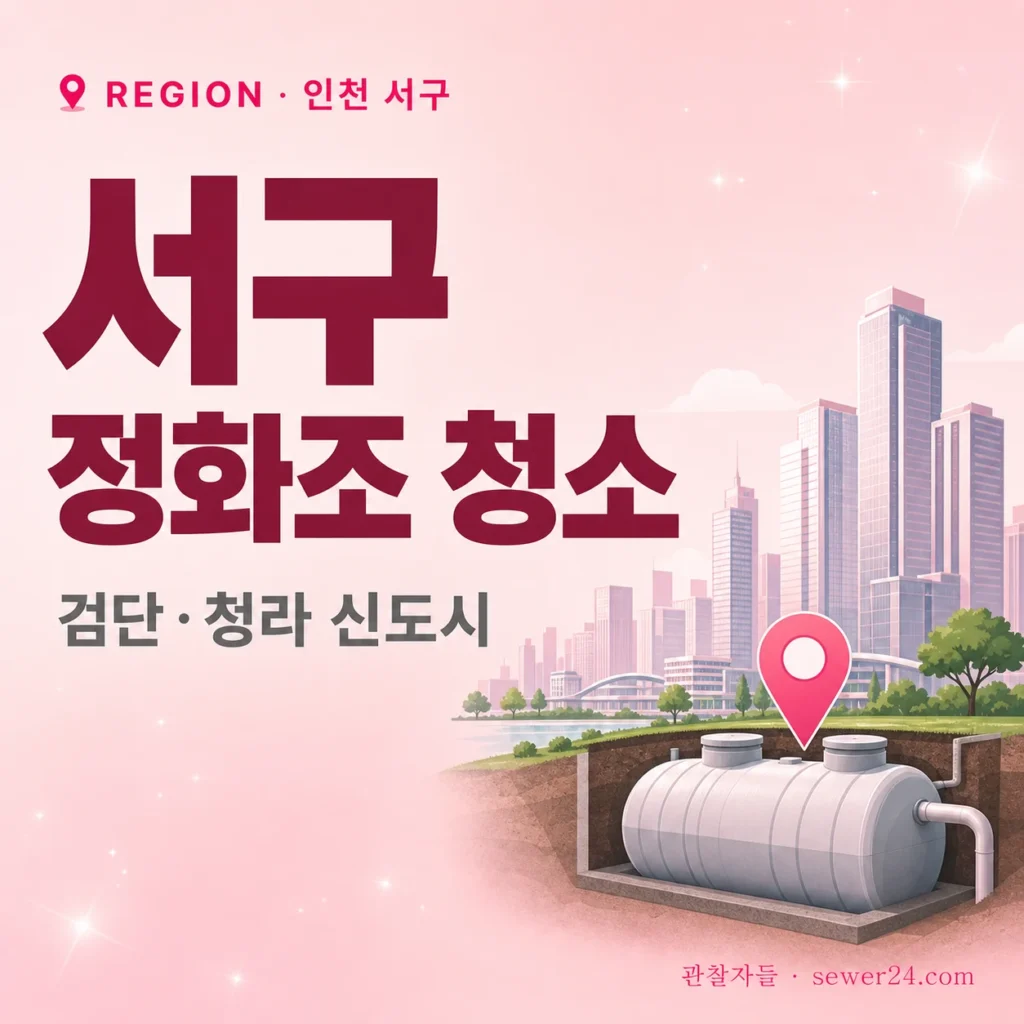 인천 서구 정화조 청소: 검단·청라 신도시 + 가좌·석남 노후 비교